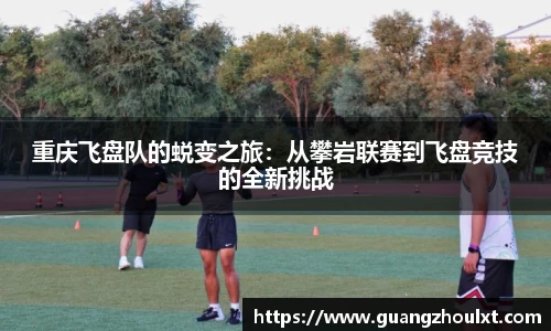 重庆飞盘队的蜕变之旅：从攀岩联赛到飞盘竞技的全新挑战