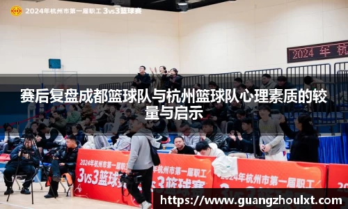 赛后复盘成都篮球队与杭州篮球队心理素质的较量与启示