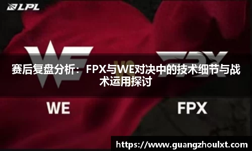 赛后复盘分析：FPX与WE对决中的技术细节与战术运用探讨