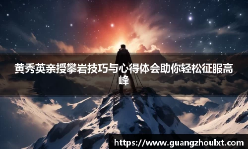 黄秀英亲授攀岩技巧与心得体会助你轻松征服高峰