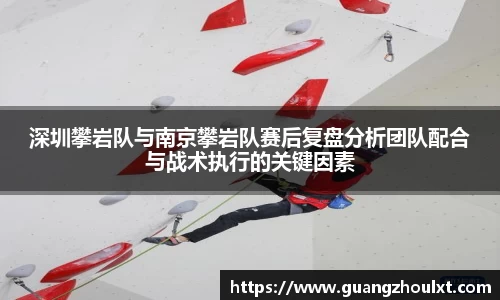 深圳攀岩队与南京攀岩队赛后复盘分析团队配合与战术执行的关键因素