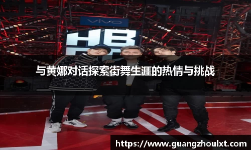 与黄娜对话探索街舞生涯的热情与挑战