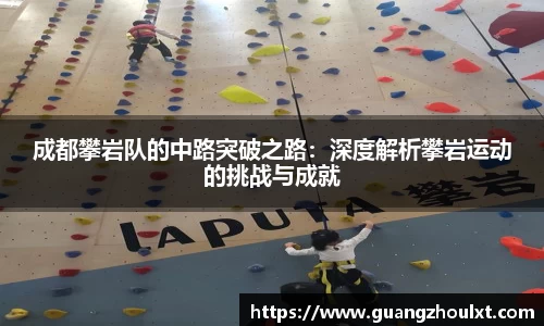 成都攀岩队的中路突破之路：深度解析攀岩运动的挑战与成就