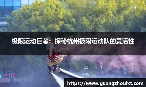 极限运动巨献：探秘杭州极限运动队的灵活性