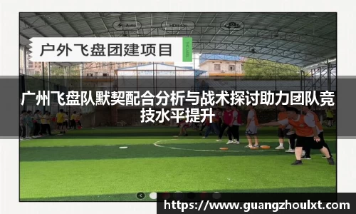 广州飞盘队默契配合分析与战术探讨助力团队竞技水平提升