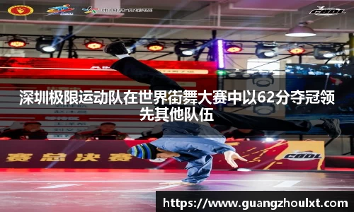 深圳极限运动队在世界街舞大赛中以62分夺冠领先其他队伍