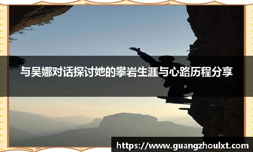 与吴娜对话探讨她的攀岩生涯与心路历程分享