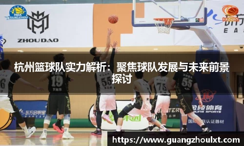 杭州篮球队实力解析：聚焦球队发展与未来前景探讨