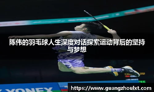 陈伟的羽毛球人生深度对话探索运动背后的坚持与梦想