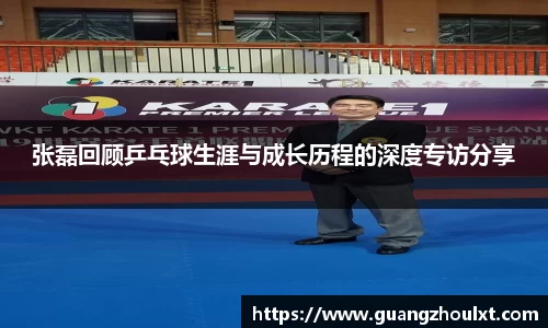 张磊回顾乒乓球生涯与成长历程的深度专访分享