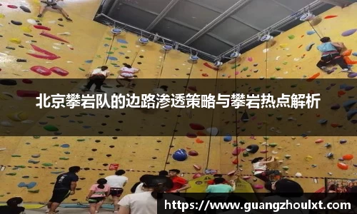 北京攀岩队的边路渗透策略与攀岩热点解析