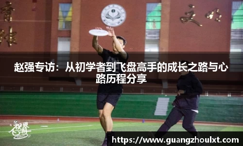 赵强专访：从初学者到飞盘高手的成长之路与心路历程分享