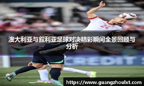 澳大利亚与叙利亚足球对决精彩瞬间全景回顾与分析